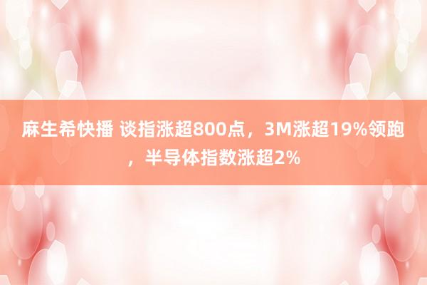 麻生希快播 谈指涨超800点，3M涨超19%领跑，半导体指数涨超2%