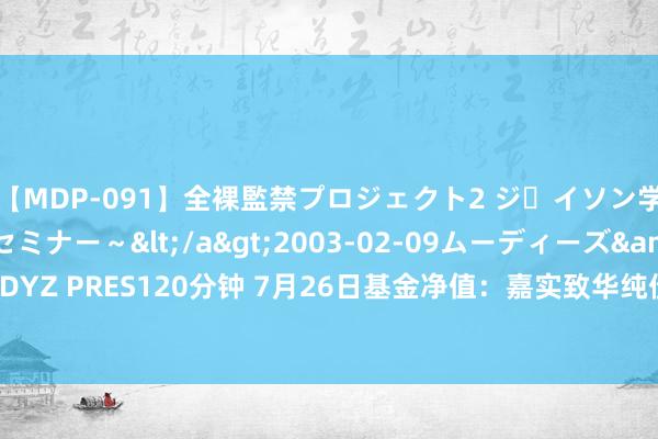 【MDP-091】全裸監禁プロジェクト2 ジｪイソン学園～アブノーマルセミナー～</a>2003-02-09ムーディーズ&$MOODYZ PRES120分钟 7月26日基金净值：嘉实致华纯债债券A最新净值1.0513，涨0.04%