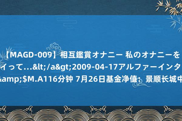 【MAGD-009】相互鑑賞オナニー 私のオナニーを見ながら、あなたもイって…</a>2009-04-17アルファーインターナショナル&$M.A116分钟 7月26日基金净值：景顺长城中枢招景混杂A最新净值0.6101，涨0.96%