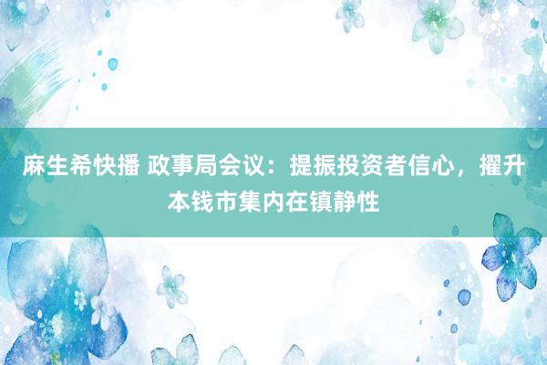 麻生希快播 政事局会议：提振投资者信心，擢升本钱市集内在镇静性