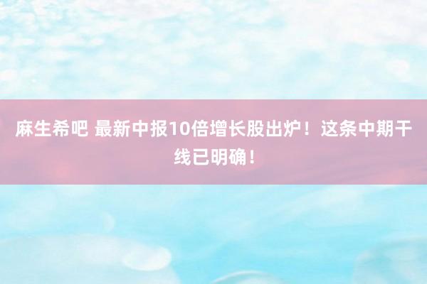 麻生希吧 最新中报10倍增长股出炉！这条中期干线已明确！