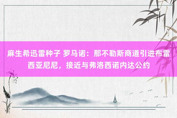 麻生希迅雷种子 罗马诺：那不勒斯商道引进布雷西亚尼尼，接近与弗洛西诺内达公约