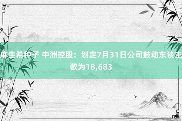 麻生希种子 中洲控股：划定7月31日公司鼓动东谈主数为18，683