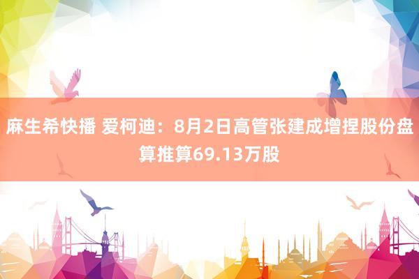 麻生希快播 爱柯迪：8月2日高管张建成增捏股份盘算推算69.13万股