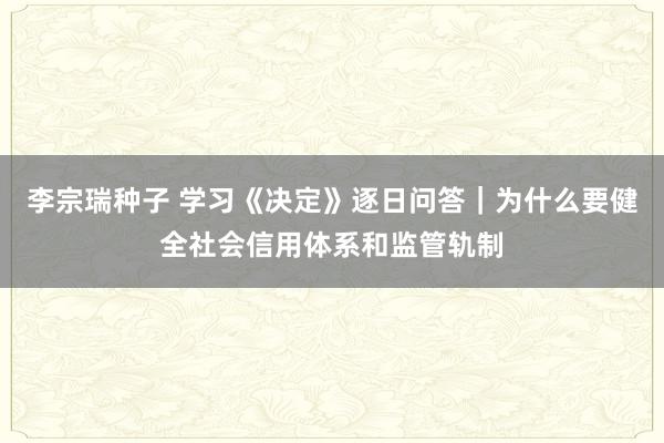 李宗瑞种子 学习《决定》逐日问答｜为什么要健全社会信用体系和监管轨制