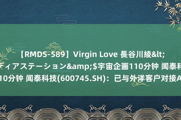 【RMDS-589】Virgin Love 長谷川綾</a>2010-05-17メディアステーション&$宇宙企画110分钟 闻泰科技(600745.SH)：已与外洋客户对接AI Phone花式