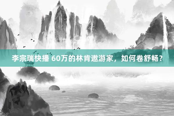 李宗瑞快播 60万的林肯遨游家，如何卷舒畅？