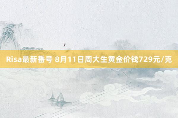 Risa最新番号 8月11日周大生黄金价钱729元/克