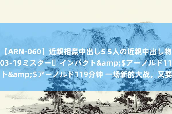 【ARN-060】近親相姦中出し5 5人の近親中出し物語</a>2008-03-19ミスター・インパクト&$アーノルド119分钟 一场新的大战，又要运行了