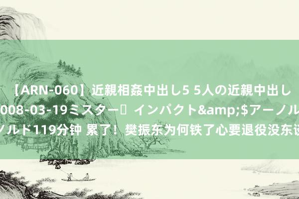 【ARN-060】近親相姦中出し5 5人の近親中出し物語</a>2008-03-19ミスター・インパクト&$アーノルド119分钟 累了！樊振东为何铁了心要退役没东谈主能穷力尽心樊振东的待遇