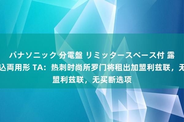 パナソニック 分電盤 リミッタースペース付 露出・半埋込両用形 TA：热刺时尚所罗门将租出加盟利兹联，无买断选项