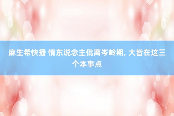 麻生希快播 情东说念主仳离岑岭期， 大皆在这三个本事点