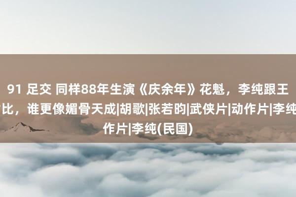 91 足交 同样88年生演《庆余年》花魁，李纯跟王晓晨对比，谁更像媚骨天成|胡歌|张若昀|武侠片|动作片|李纯(民国)