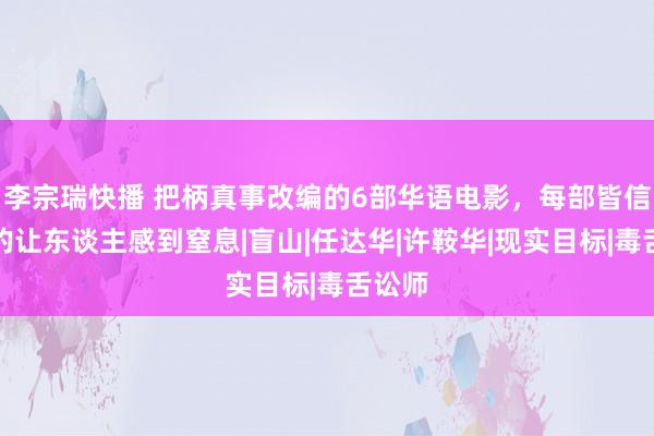 李宗瑞快播 把柄真事改编的6部华语电影，每部皆信得过的让东谈主感到窒息|盲山|任达华|许鞍华|现实目标|毒舌讼师