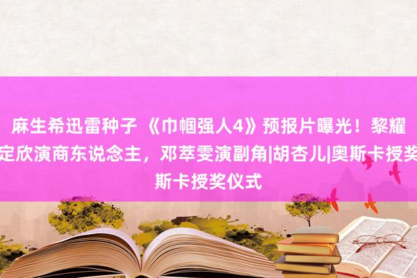 麻生希迅雷种子 《巾帼强人4》预报片曝光！黎耀祥胡定欣演商东说念主，邓萃雯演副角|胡杏儿|奥斯卡授奖仪式